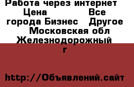 Работа через интернет › Цена ­ 20 000 - Все города Бизнес » Другое   . Московская обл.,Железнодорожный г.